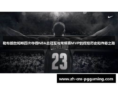 勒布朗詹姆斯四次夺得NBA总冠军与常规赛MVP的辉煌历史和传奇之路