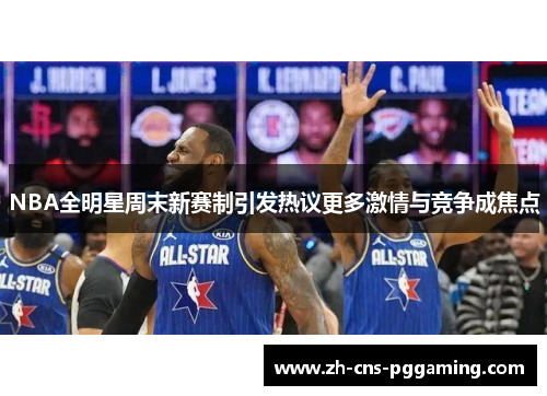 NBA全明星周末新赛制引发热议更多激情与竞争成焦点