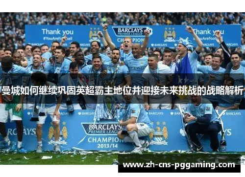 曼城如何继续巩固英超霸主地位并迎接未来挑战的战略解析