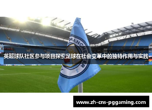 英超球队社区参与项目探索足球在社会变革中的独特作用与实践