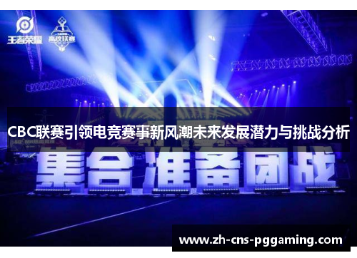 CBC联赛引领电竞赛事新风潮未来发展潜力与挑战分析