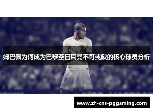 姆巴佩为何成为巴黎圣日耳曼不可或缺的核心球员分析