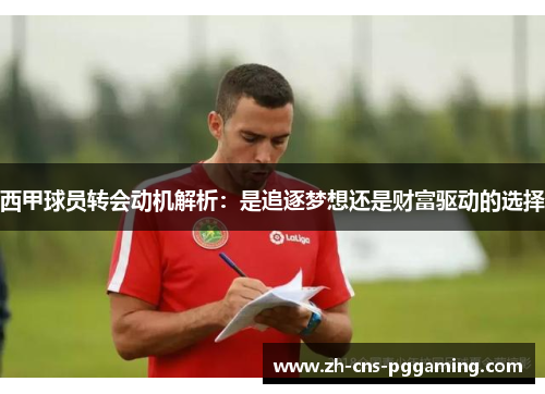 西甲球员转会动机解析：是追逐梦想还是财富驱动的选择