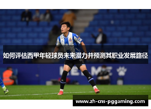 如何评估西甲年轻球员未来潜力并预测其职业发展路径