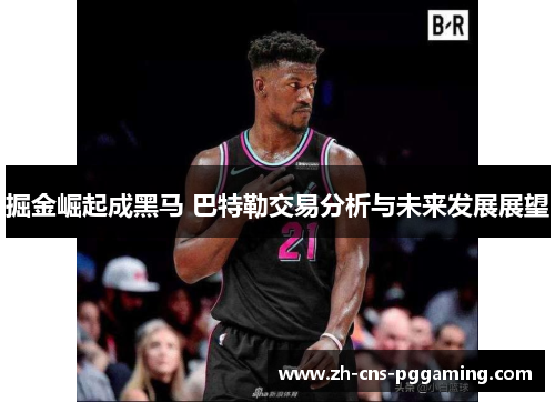 掘金崛起成黑马 巴特勒交易分析与未来发展展望