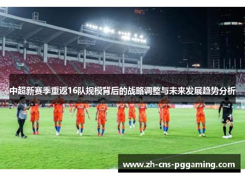 中超新赛季重返16队规模背后的战略调整与未来发展趋势分析
