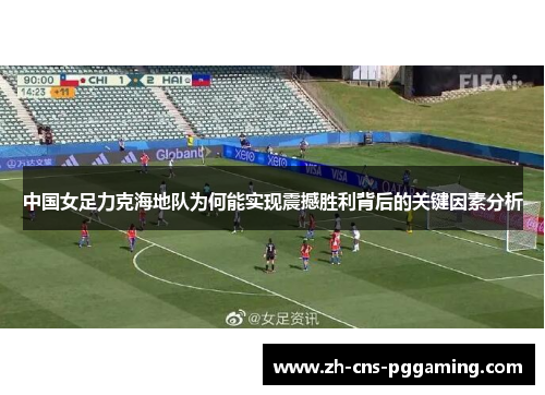 中国女足力克海地队为何能实现震撼胜利背后的关键因素分析