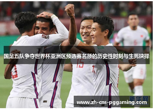 国足五队争夺世界杯亚洲区预选赛名额的历史性时刻与生死抉择