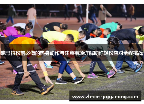 跑马拉松前必做的热身动作与注意事项详解助你轻松应对全程挑战