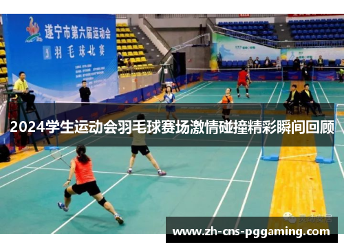 2024学生运动会羽毛球赛场激情碰撞精彩瞬间回顾
