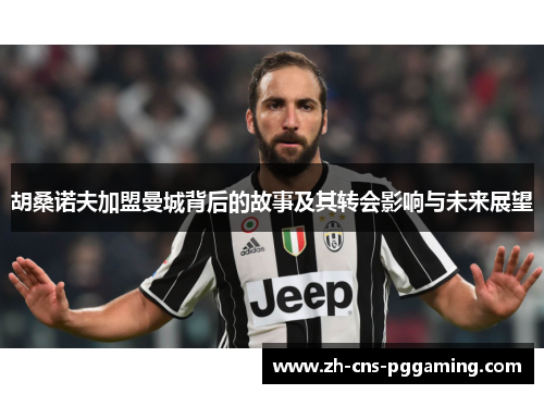 胡桑诺夫加盟曼城背后的故事及其转会影响与未来展望