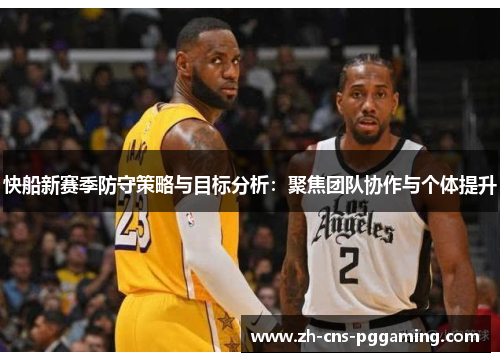 快船新赛季防守策略与目标分析：聚焦团队协作与个体提升