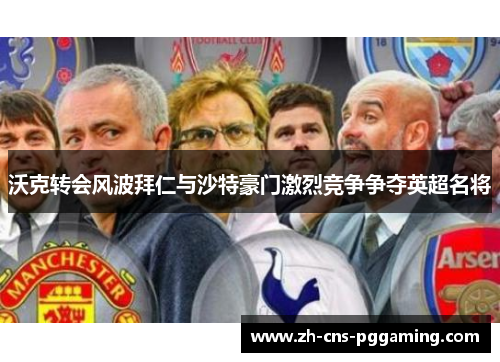 沃克转会风波拜仁与沙特豪门激烈竞争争夺英超名将