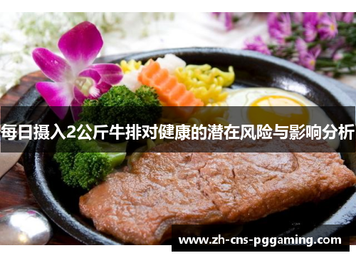 每日摄入2公斤牛排对健康的潜在风险与影响分析