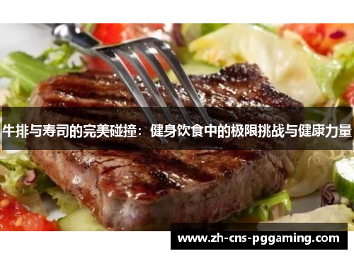 牛排与寿司的完美碰撞：健身饮食中的极限挑战与健康力量