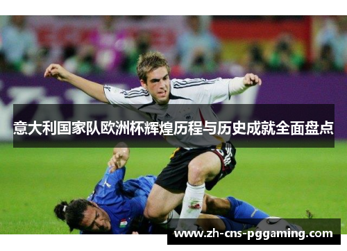意大利国家队欧洲杯辉煌历程与历史成就全面盘点