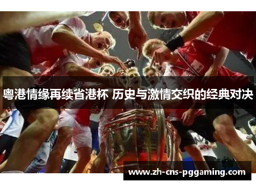 粤港情缘再续省港杯 历史与激情交织的经典对决