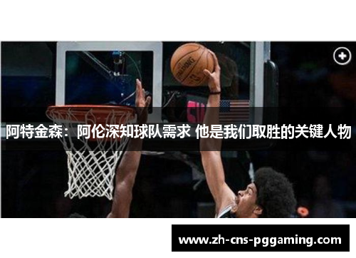阿特金森：阿伦深知球队需求 他是我们取胜的关键人物
