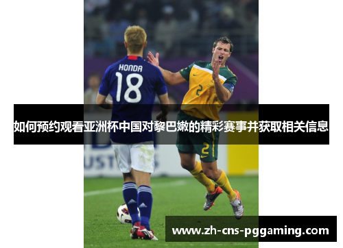如何预约观看亚洲杯中国对黎巴嫩的精彩赛事并获取相关信息