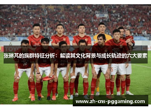 张琳芃的族群特征分析：解读其文化背景与成长轨迹的六大要素