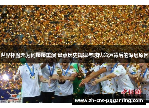 世界杯魔咒为何屡屡重演 盘点历史规律与球队命运背后的深层原因