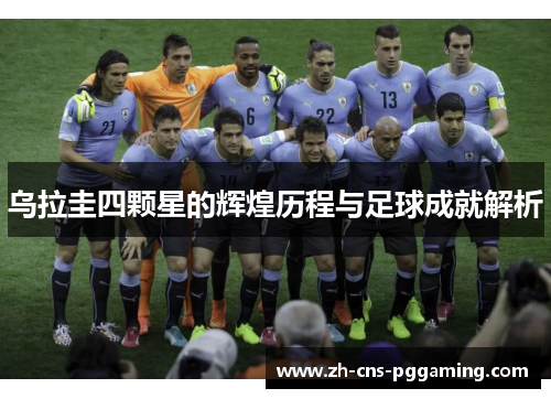 乌拉圭四颗星的辉煌历程与足球成就解析