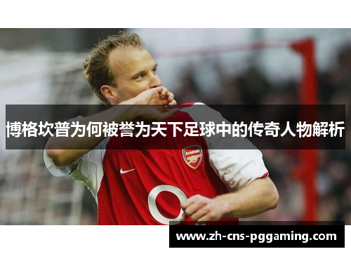 博格坎普为何被誉为天下足球中的传奇人物解析