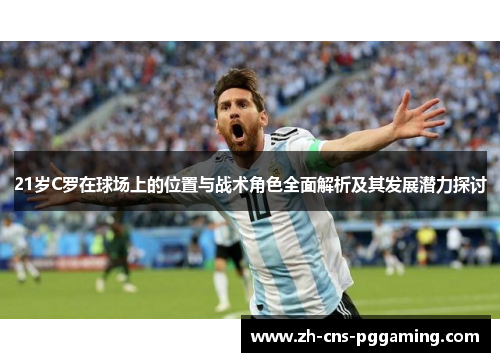 21岁C罗在球场上的位置与战术角色全面解析及其发展潜力探讨
