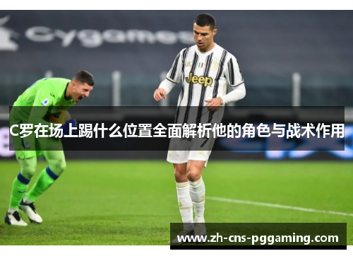 C罗在场上踢什么位置全面解析他的角色与战术作用