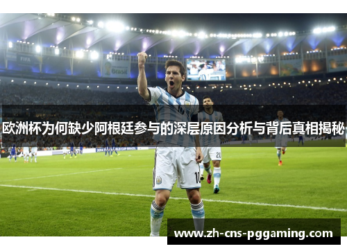 欧洲杯为何缺少阿根廷参与的深层原因分析与背后真相揭秘