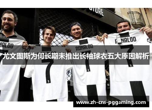 尤文图斯为何长期未推出长袖球衣五大原因解析