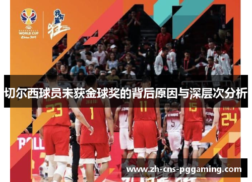 切尔西球员未获金球奖的背后原因与深层次分析
