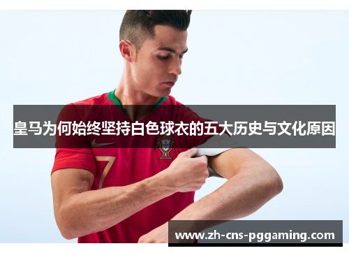 皇马为何始终坚持白色球衣的五大历史与文化原因