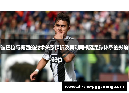 迪巴拉与梅西的战术关系探析及其对阿根廷足球体系的影响