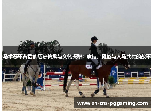 马术赛事背后的历史传承与文化探秘：竞技、风俗与人马共舞的故事