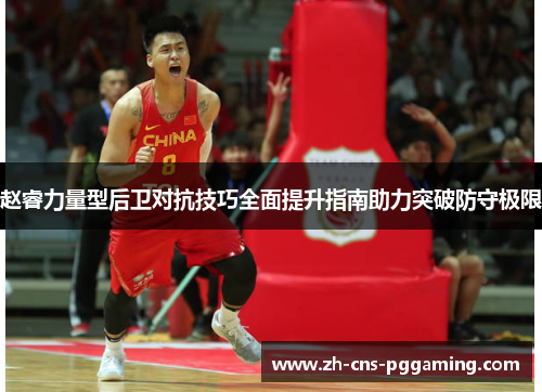 赵睿力量型后卫对抗技巧全面提升指南助力突破防守极限