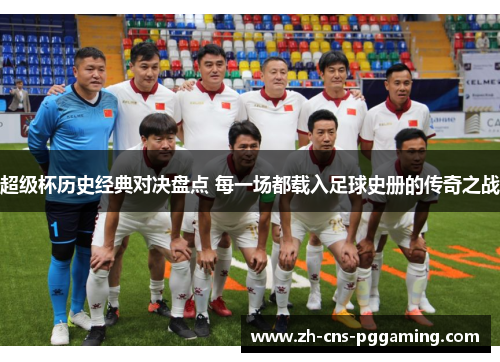 超级杯历史经典对决盘点 每一场都载入足球史册的传奇之战