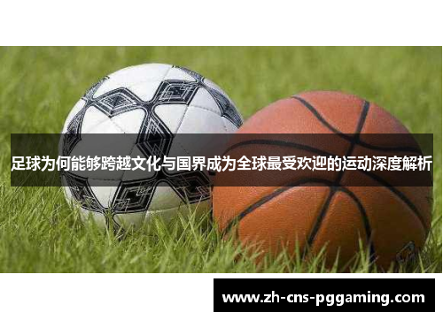 足球为何能够跨越文化与国界成为全球最受欢迎的运动深度解析