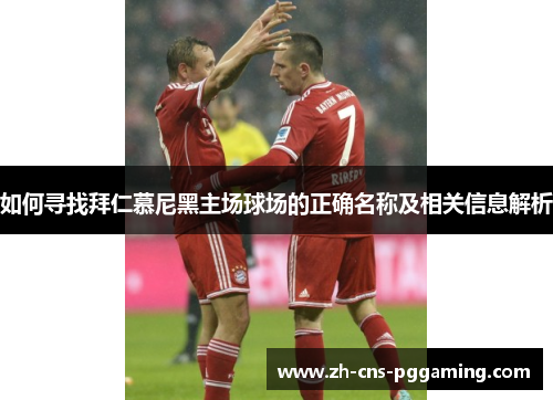 如何寻找拜仁慕尼黑主场球场的正确名称及相关信息解析