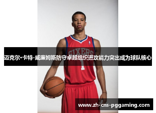 迈克尔·卡特-威廉姆斯防守卓越组织进攻能力突出成为球队核心