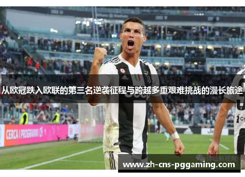 从欧冠跌入欧联的第三名逆袭征程与跨越多重艰难挑战的漫长旅途