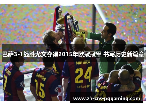 巴萨3-1战胜尤文夺得2015年欧冠冠军 书写历史新篇章