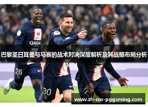 巴黎圣日耳曼与马赛的战术对决深度解析及其战略布局分析