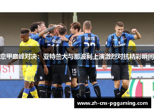 意甲巅峰对决：亚特兰大与那波利上演激烈对抗精彩瞬间