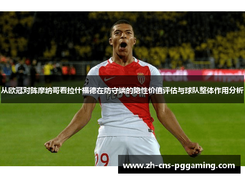 从欧冠对阵摩纳哥看拉什福德在防守端的隐性价值评估与球队整体作用分析