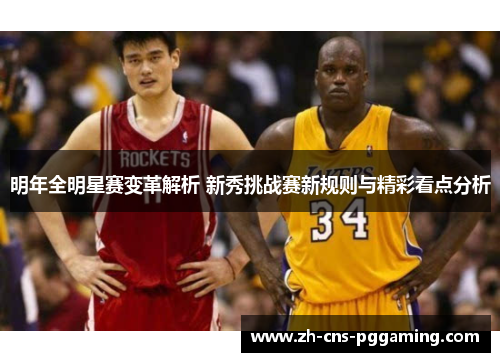 明年全明星赛变革解析 新秀挑战赛新规则与精彩看点分析