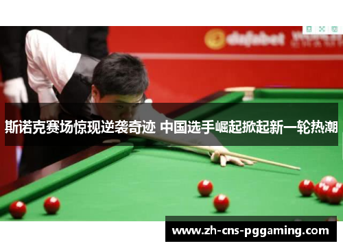 斯诺克赛场惊现逆袭奇迹 中国选手崛起掀起新一轮热潮