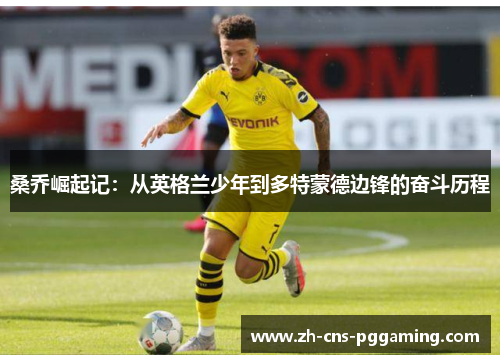 桑乔崛起记:从英格兰少年到多特蒙德边锋的奋斗历程 桑乔崛起记:从英格兰少年到多特蒙德边锋的奋斗历程