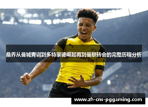 桑乔从曼城青训到多特蒙德崛起再到曼联转会的完整历程分析 桑乔从曼城青训到多特蒙德崛起再到曼联转会的完整历程分析