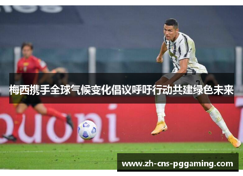 梅西携手全球气候变化倡议呼吁行动共建绿色未来